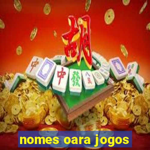 nomes oara jogos